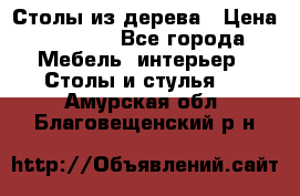 Столы из дерева › Цена ­ 9 500 - Все города Мебель, интерьер » Столы и стулья   . Амурская обл.,Благовещенский р-н